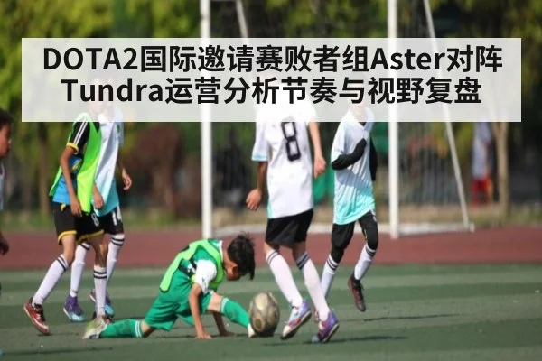 DOTA2国际邀请赛败者组Aster对阵Tundra运营分析节奏与视野复盘