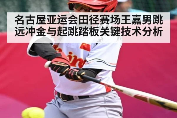 名古屋亚运会田径赛场王嘉男跳远冲金与起跳踏板关键技术分析
