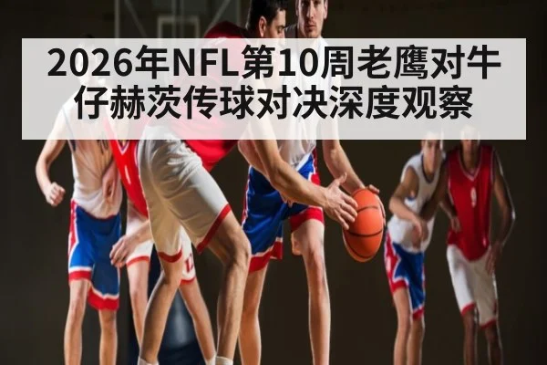 2026年NFL第10周老鹰对牛仔赫茨传球对决深度观察