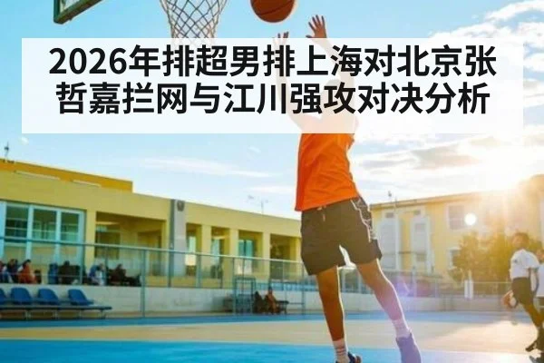 2026年排超男排上海对北京张哲嘉拦网与江川强攻对决分析